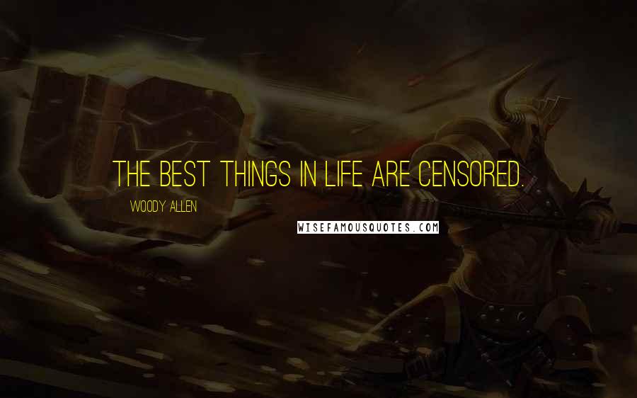 Woody Allen Quotes: The best things in life are censored.