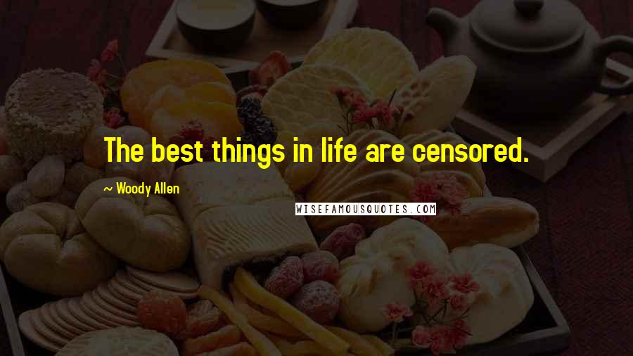 Woody Allen Quotes: The best things in life are censored.