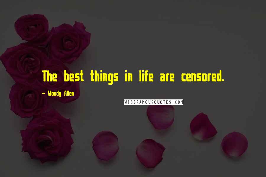 Woody Allen Quotes: The best things in life are censored.