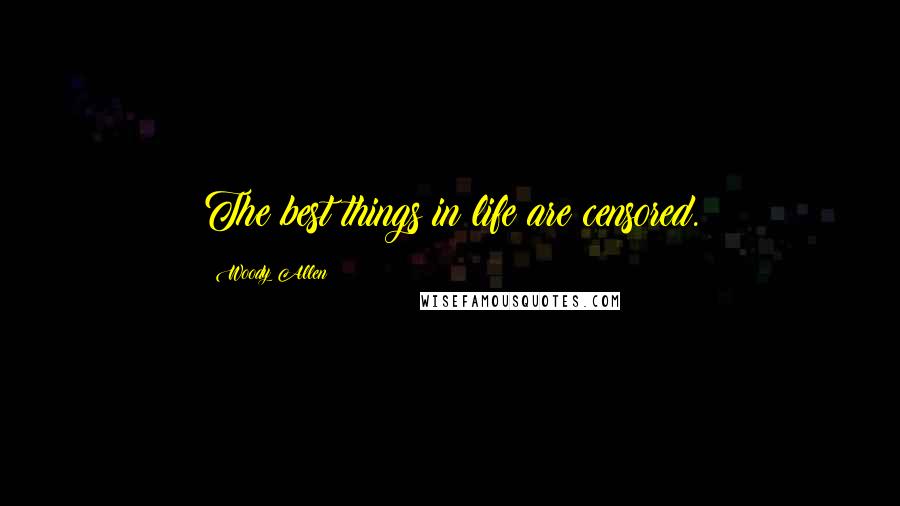 Woody Allen Quotes: The best things in life are censored.
