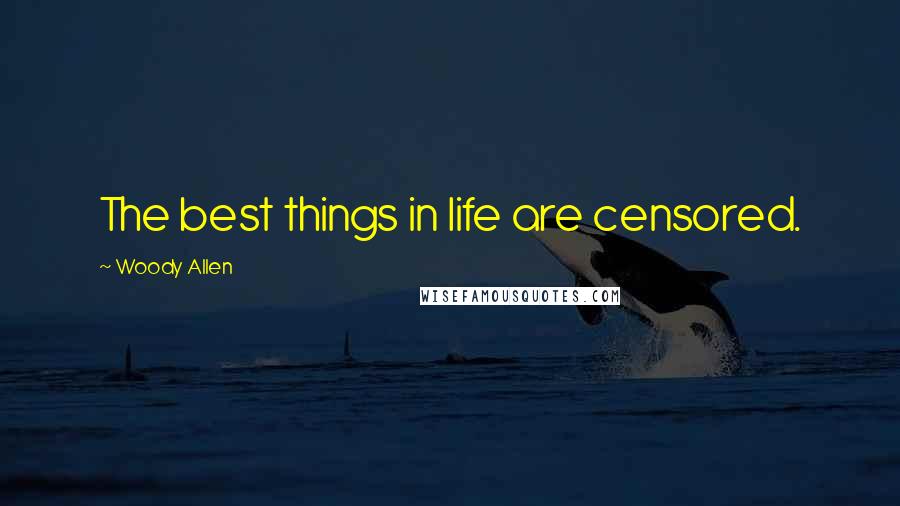 Woody Allen Quotes: The best things in life are censored.