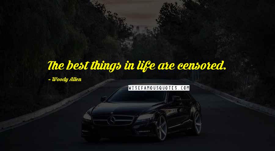 Woody Allen Quotes: The best things in life are censored.