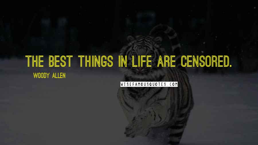 Woody Allen Quotes: The best things in life are censored.