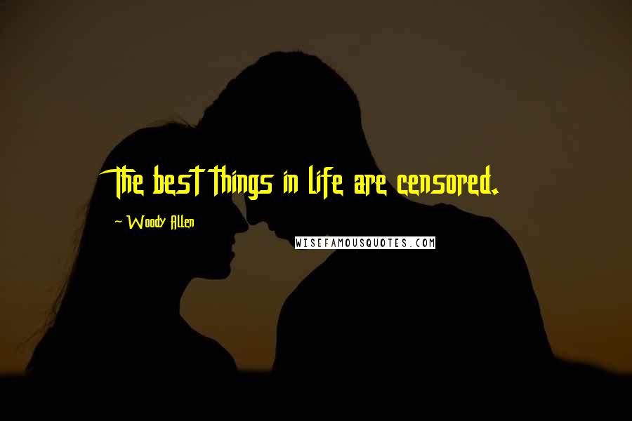 Woody Allen Quotes: The best things in life are censored.