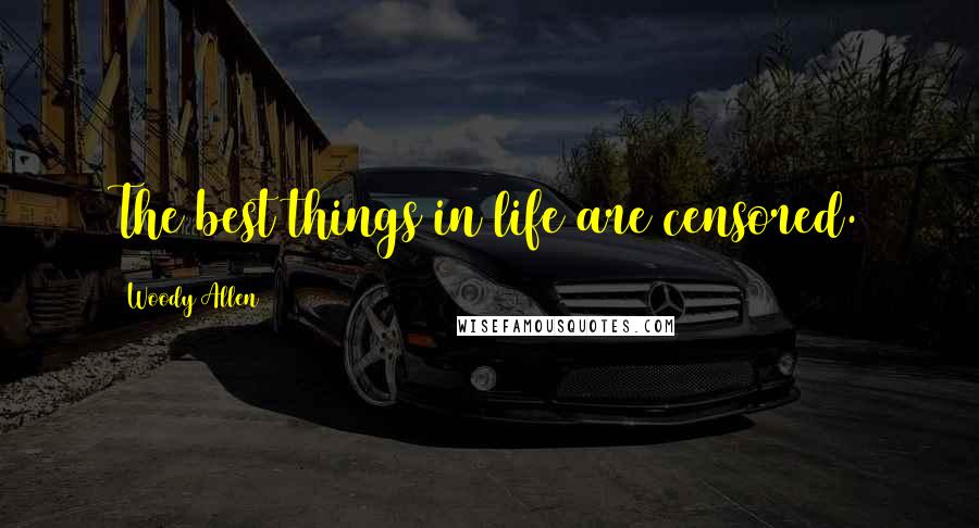 Woody Allen Quotes: The best things in life are censored.
