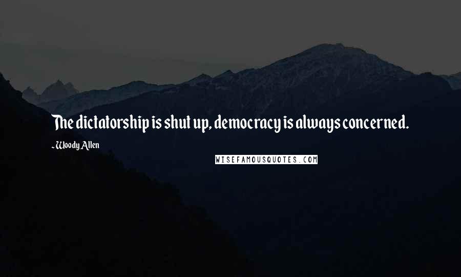 Woody Allen Quotes: The dictatorship is shut up, democracy is always concerned.