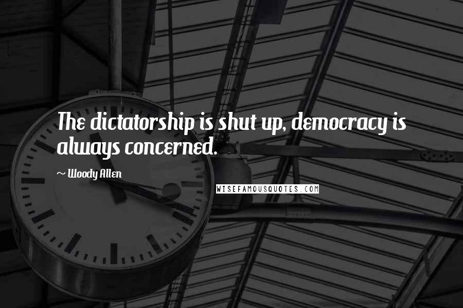 Woody Allen Quotes: The dictatorship is shut up, democracy is always concerned.