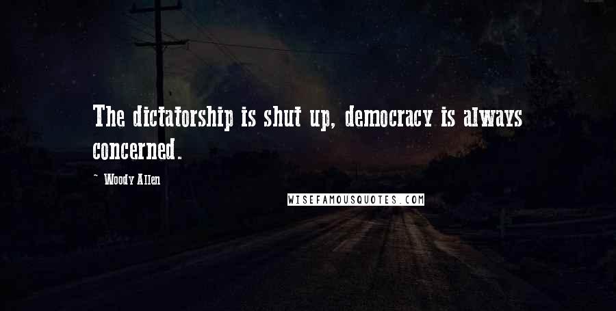 Woody Allen Quotes: The dictatorship is shut up, democracy is always concerned.