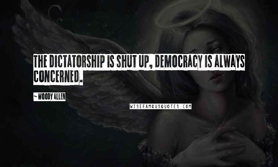 Woody Allen Quotes: The dictatorship is shut up, democracy is always concerned.