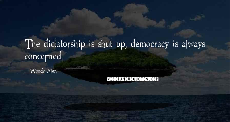 Woody Allen Quotes: The dictatorship is shut up, democracy is always concerned.