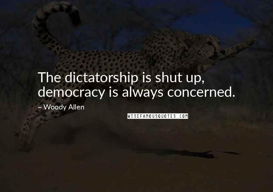 Woody Allen Quotes: The dictatorship is shut up, democracy is always concerned.