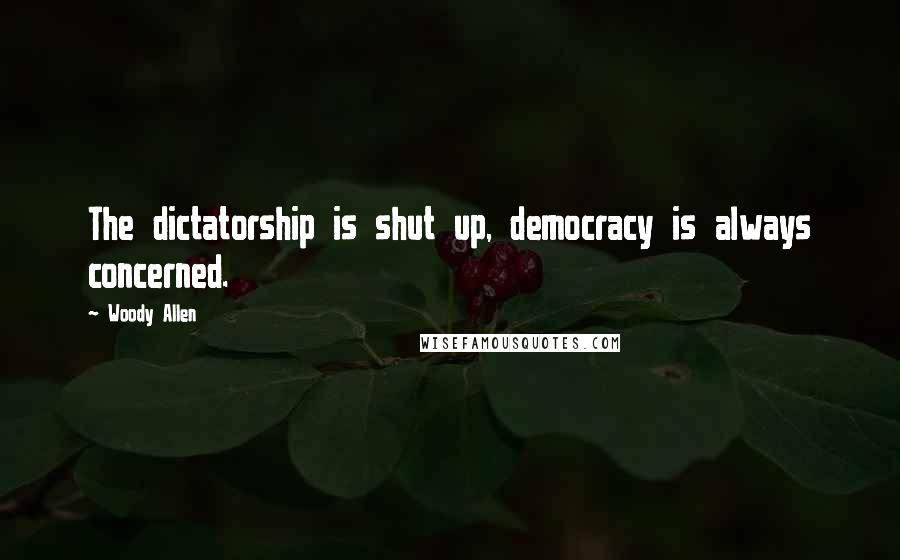 Woody Allen Quotes: The dictatorship is shut up, democracy is always concerned.