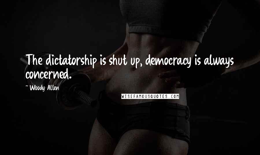 Woody Allen Quotes: The dictatorship is shut up, democracy is always concerned.