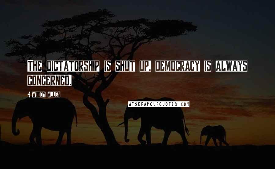 Woody Allen Quotes: The dictatorship is shut up, democracy is always concerned.