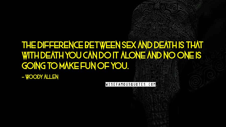 Woody Allen Quotes: The difference between sex and death is that with death you can do it alone and no one is going to make fun of you.