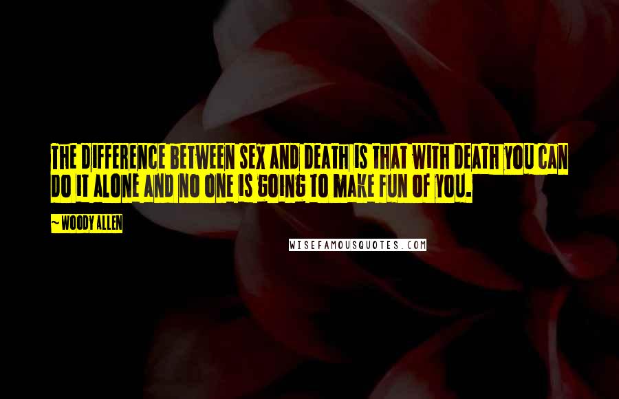 Woody Allen Quotes: The difference between sex and death is that with death you can do it alone and no one is going to make fun of you.