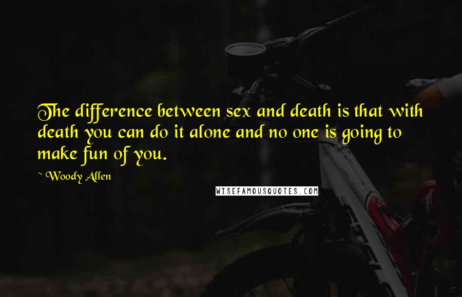 Woody Allen Quotes: The difference between sex and death is that with death you can do it alone and no one is going to make fun of you.