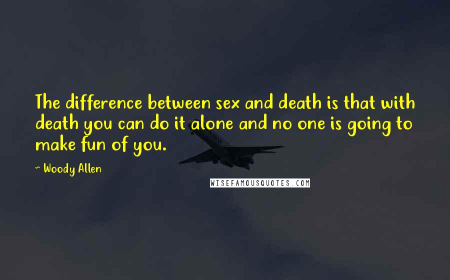 Woody Allen Quotes: The difference between sex and death is that with death you can do it alone and no one is going to make fun of you.