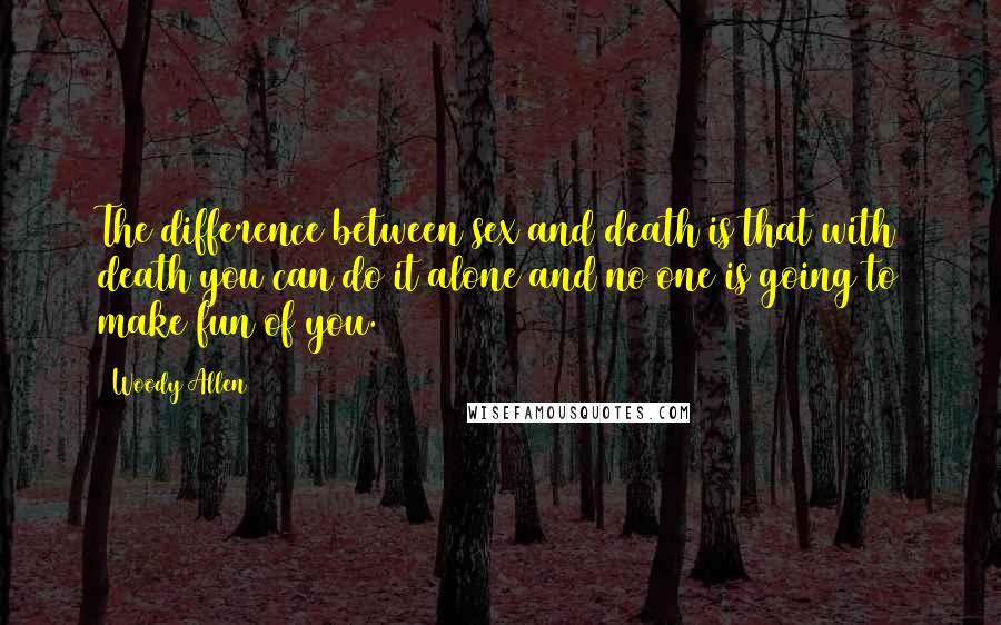 Woody Allen Quotes: The difference between sex and death is that with death you can do it alone and no one is going to make fun of you.