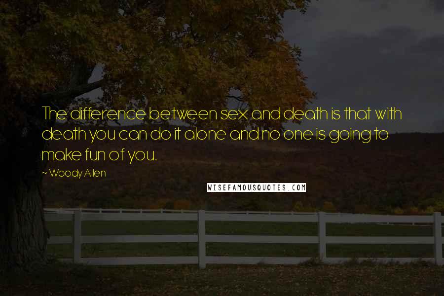 Woody Allen Quotes: The difference between sex and death is that with death you can do it alone and no one is going to make fun of you.