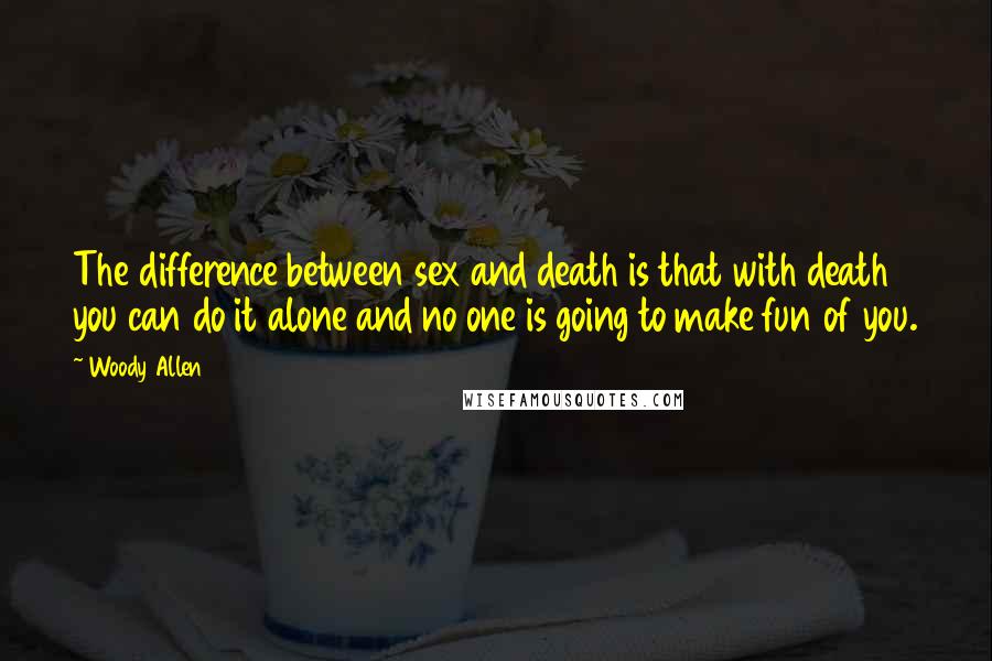 Woody Allen Quotes: The difference between sex and death is that with death you can do it alone and no one is going to make fun of you.