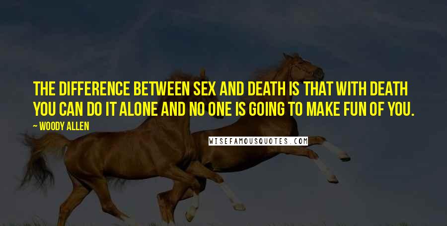 Woody Allen Quotes: The difference between sex and death is that with death you can do it alone and no one is going to make fun of you.