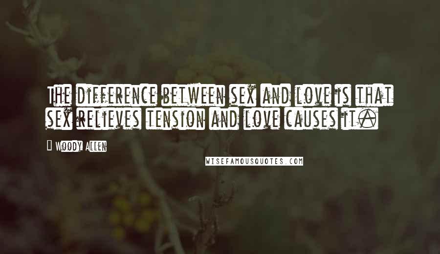 Woody Allen Quotes: The difference between sex and love is that sex relieves tension and love causes it.