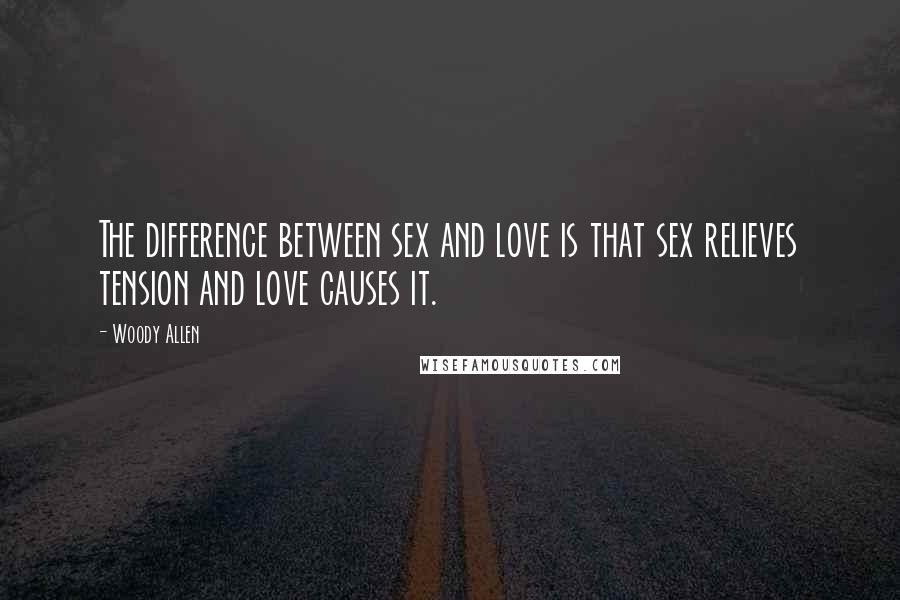 Woody Allen Quotes: The difference between sex and love is that sex relieves tension and love causes it.