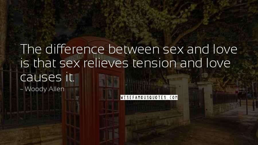 Woody Allen Quotes: The difference between sex and love is that sex relieves tension and love causes it.