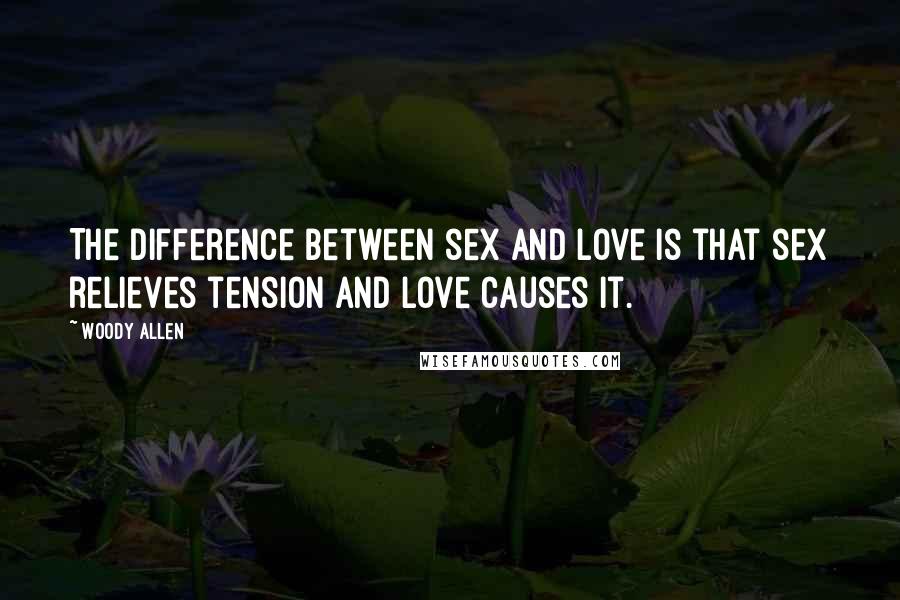 Woody Allen Quotes: The difference between sex and love is that sex relieves tension and love causes it.