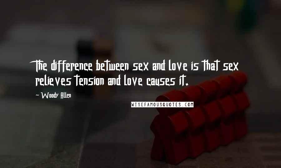 Woody Allen Quotes: The difference between sex and love is that sex relieves tension and love causes it.