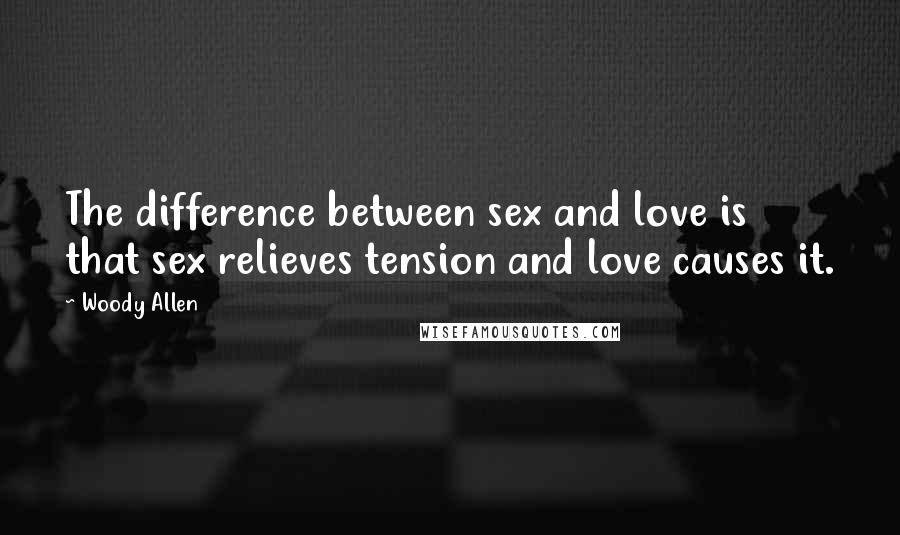 Woody Allen Quotes: The difference between sex and love is that sex relieves tension and love causes it.