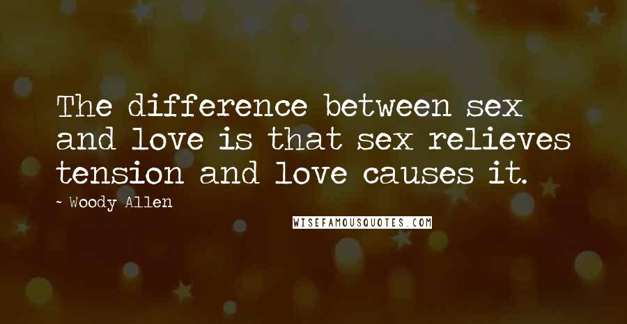 Woody Allen Quotes: The difference between sex and love is that sex relieves tension and love causes it.