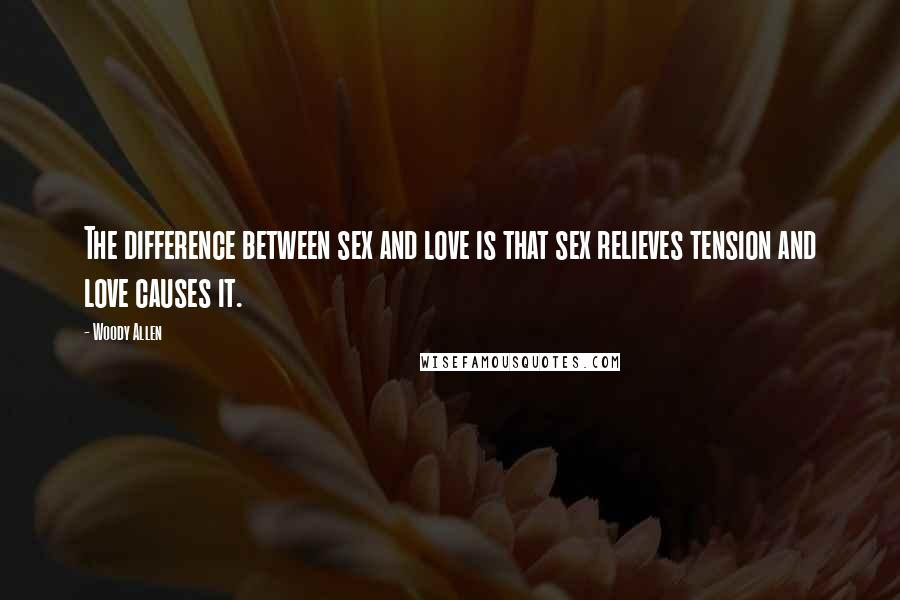 Woody Allen Quotes: The difference between sex and love is that sex relieves tension and love causes it.