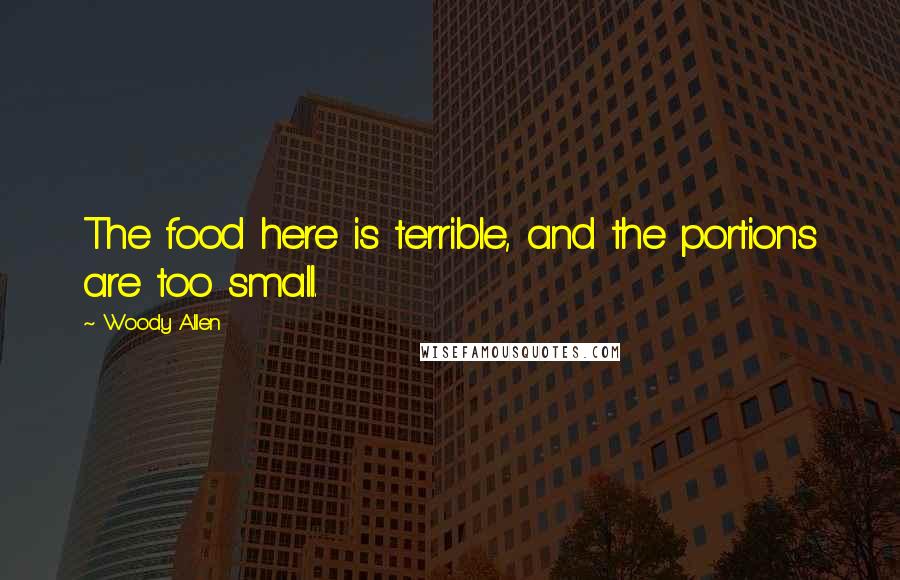 Woody Allen Quotes: The food here is terrible, and the portions are too small.
