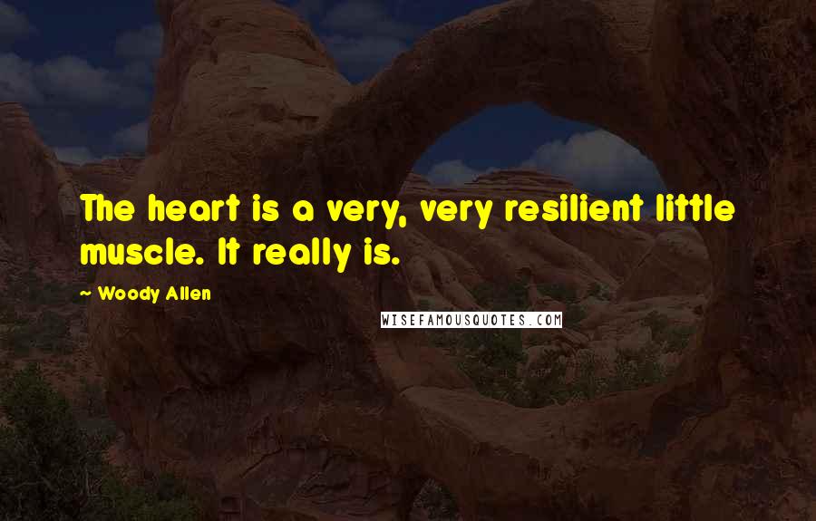 Woody Allen Quotes: The heart is a very, very resilient little muscle. It really is.