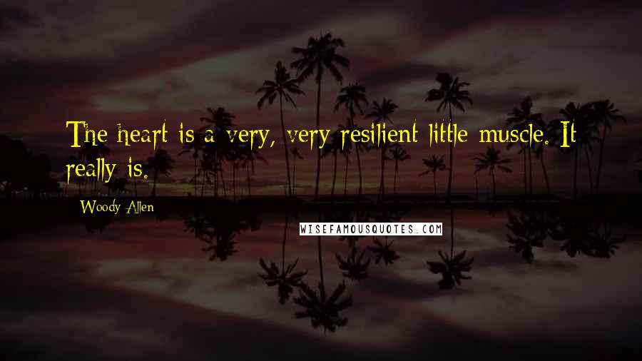 Woody Allen Quotes: The heart is a very, very resilient little muscle. It really is.