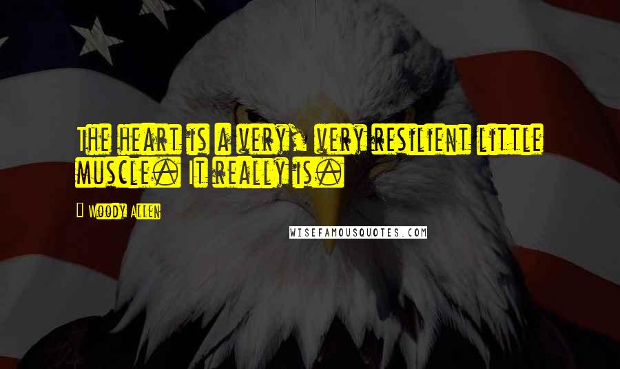 Woody Allen Quotes: The heart is a very, very resilient little muscle. It really is.