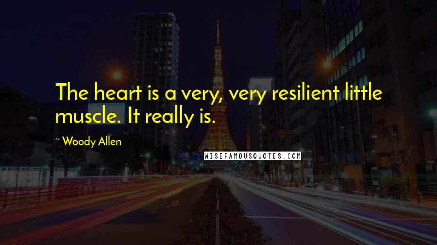 Woody Allen Quotes: The heart is a very, very resilient little muscle. It really is.