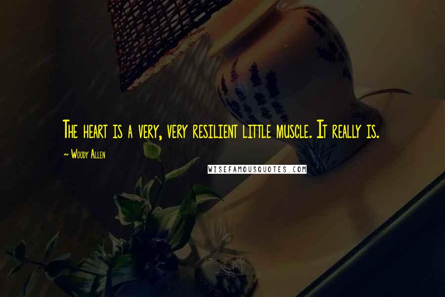 Woody Allen Quotes: The heart is a very, very resilient little muscle. It really is.