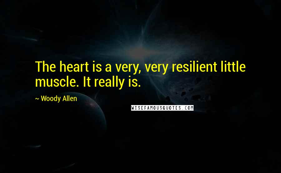 Woody Allen Quotes: The heart is a very, very resilient little muscle. It really is.