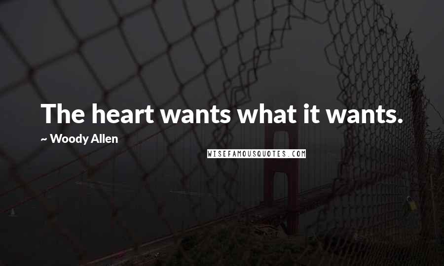 Woody Allen Quotes: The heart wants what it wants.