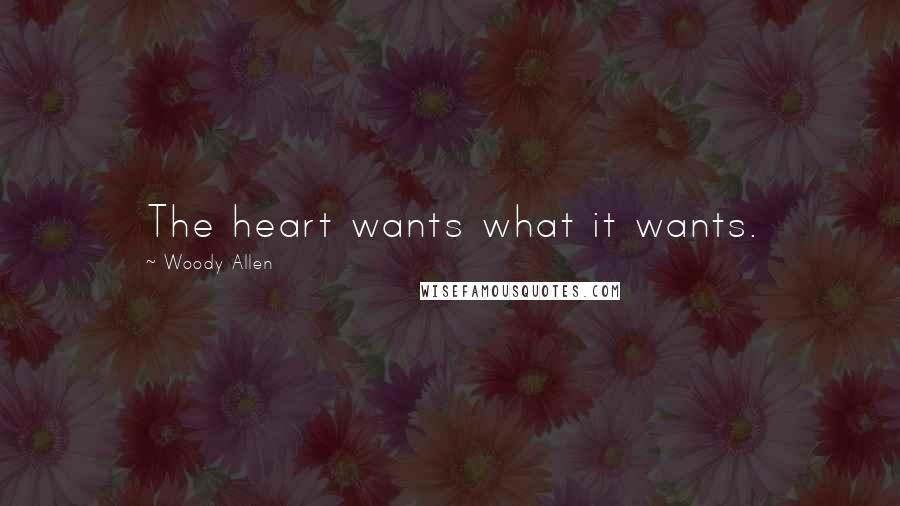 Woody Allen Quotes: The heart wants what it wants.