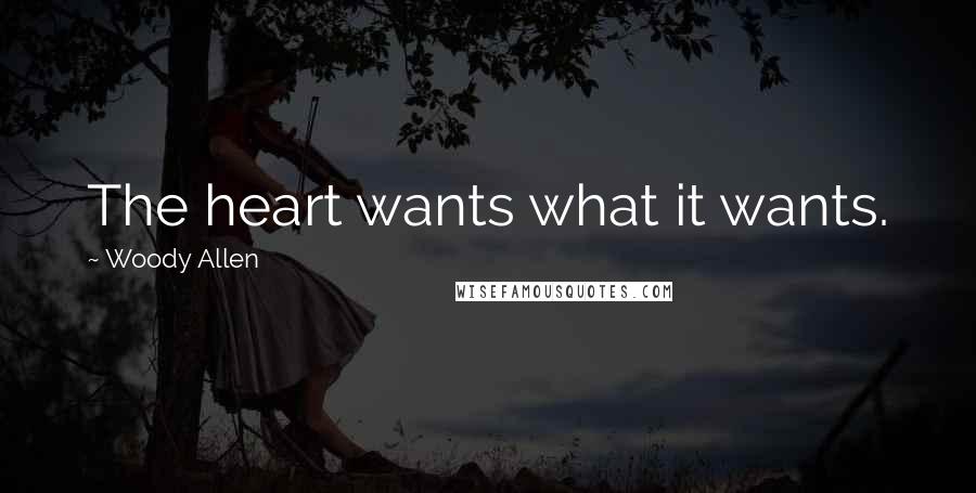 Woody Allen Quotes: The heart wants what it wants.