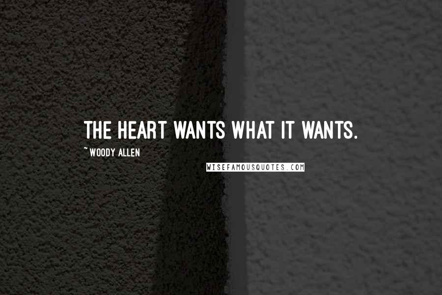 Woody Allen Quotes: The heart wants what it wants.