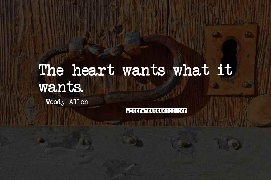 Woody Allen Quotes: The heart wants what it wants.