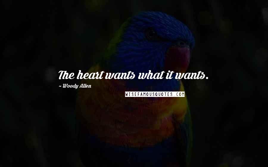 Woody Allen Quotes: The heart wants what it wants.