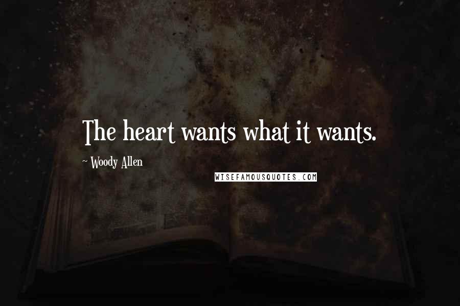 Woody Allen Quotes: The heart wants what it wants.