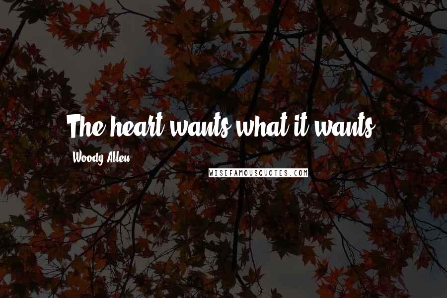 Woody Allen Quotes: The heart wants what it wants.