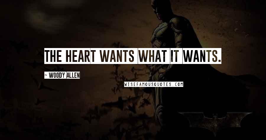 Woody Allen Quotes: The heart wants what it wants.